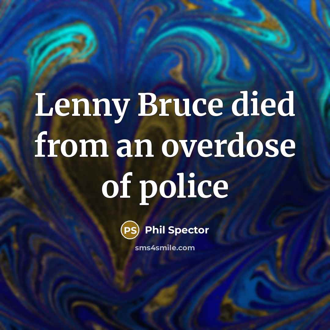 “Lenny Bruce died from an overdose of police…” quote by Phil Spector