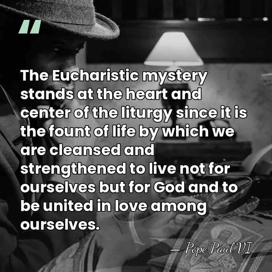 The Eucharistic mystery stands at the heart and center of the liturgy&hellip; - Pope Paul VI