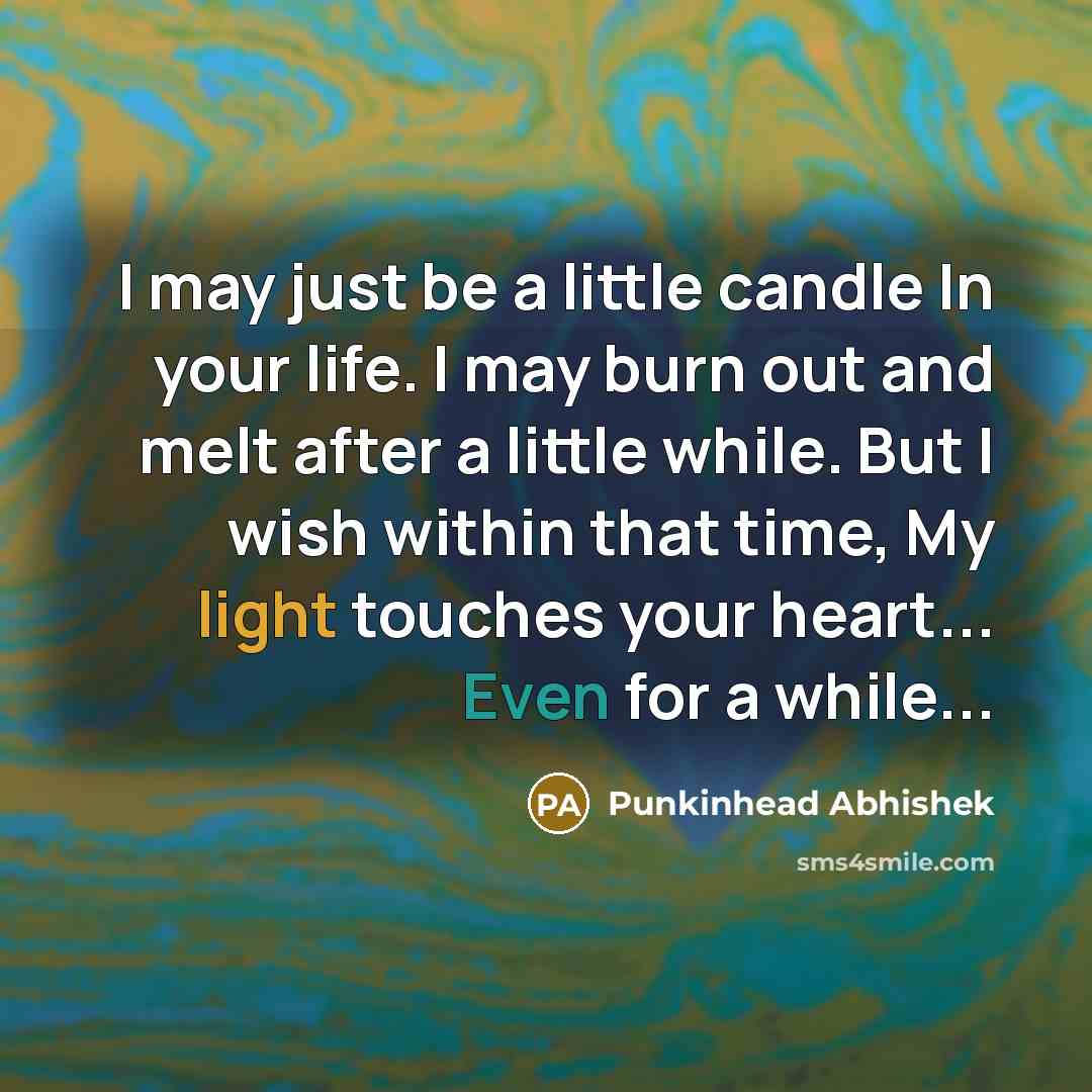 “I may just be a little candle In your life. I may burn out and melt after a little while. But I wish within that time, My light touches your heart... Even for a while...” quote by Punkinhead Abhishek