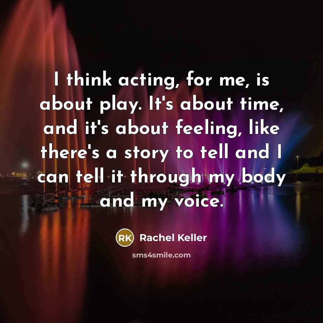 “I think acting, for me, is about play. It's about…” quote by Rachel Keller