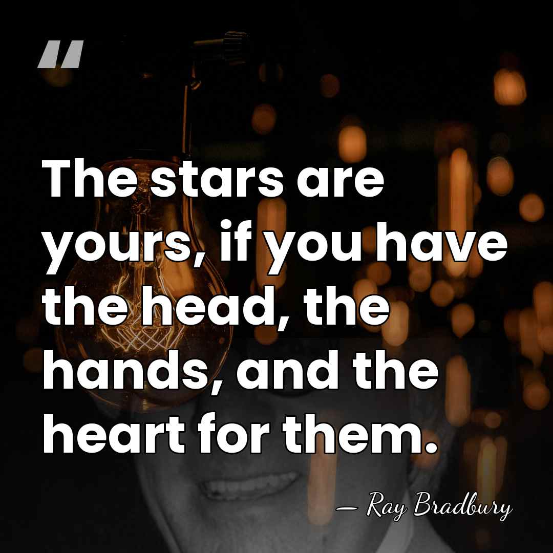 The stars are yours, if you have the head, the hands, and&hellip; - Ray Bradbury