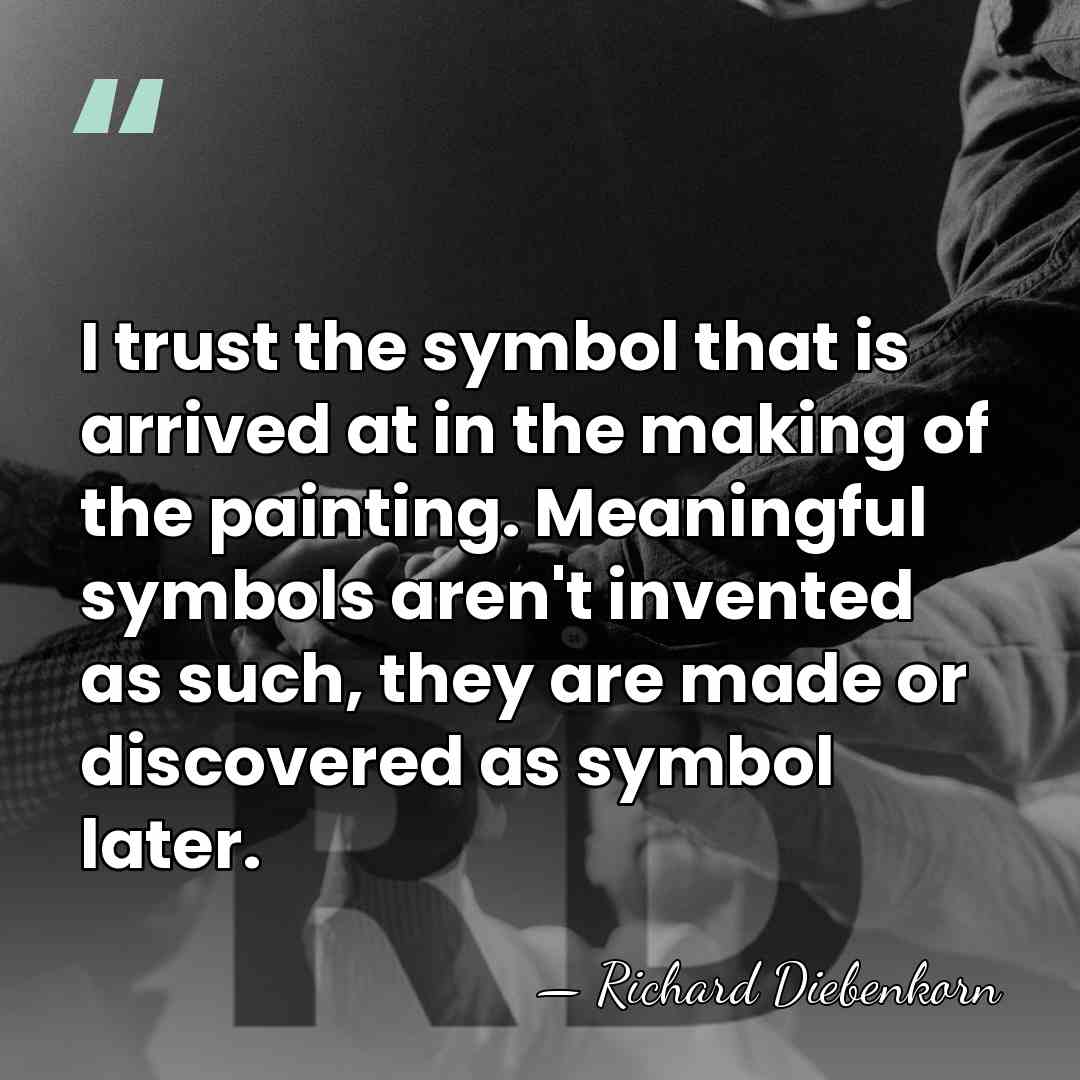 I trust the symbol that is arrived at in the making of&hellip; - Richard Diebenkorn
