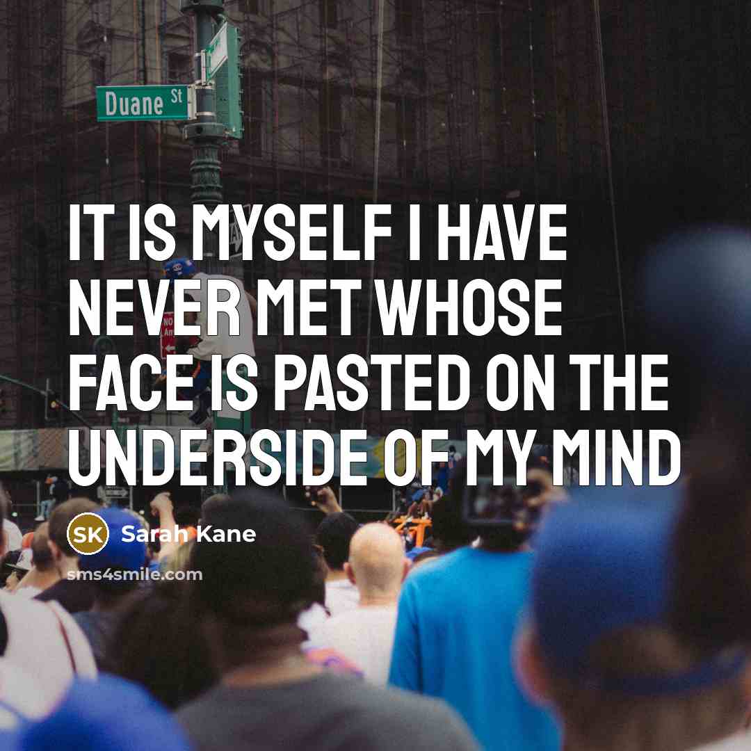 “It is myself I have never met whose face is pasted on the underside of my mind” quote by Sarah Kane