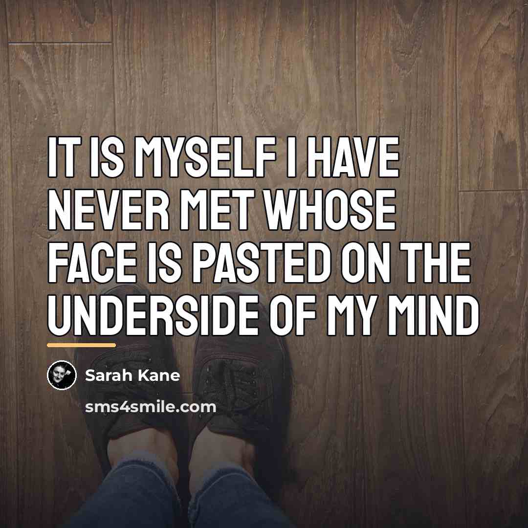 “It is myself I have never met whose face is…” quote by Sarah Kane