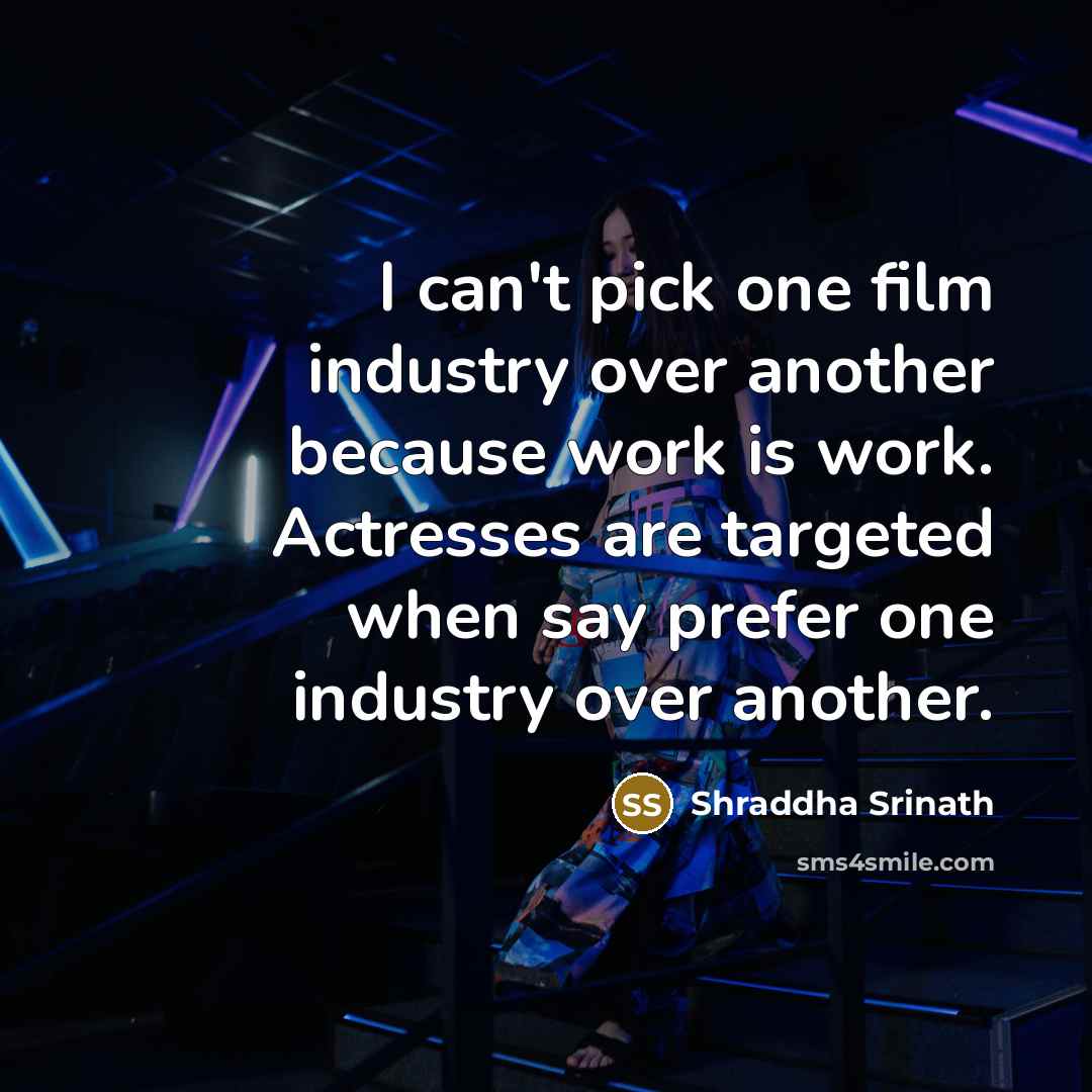 “I can't pick one film industry over another because work…” quote by Shraddha Srinath