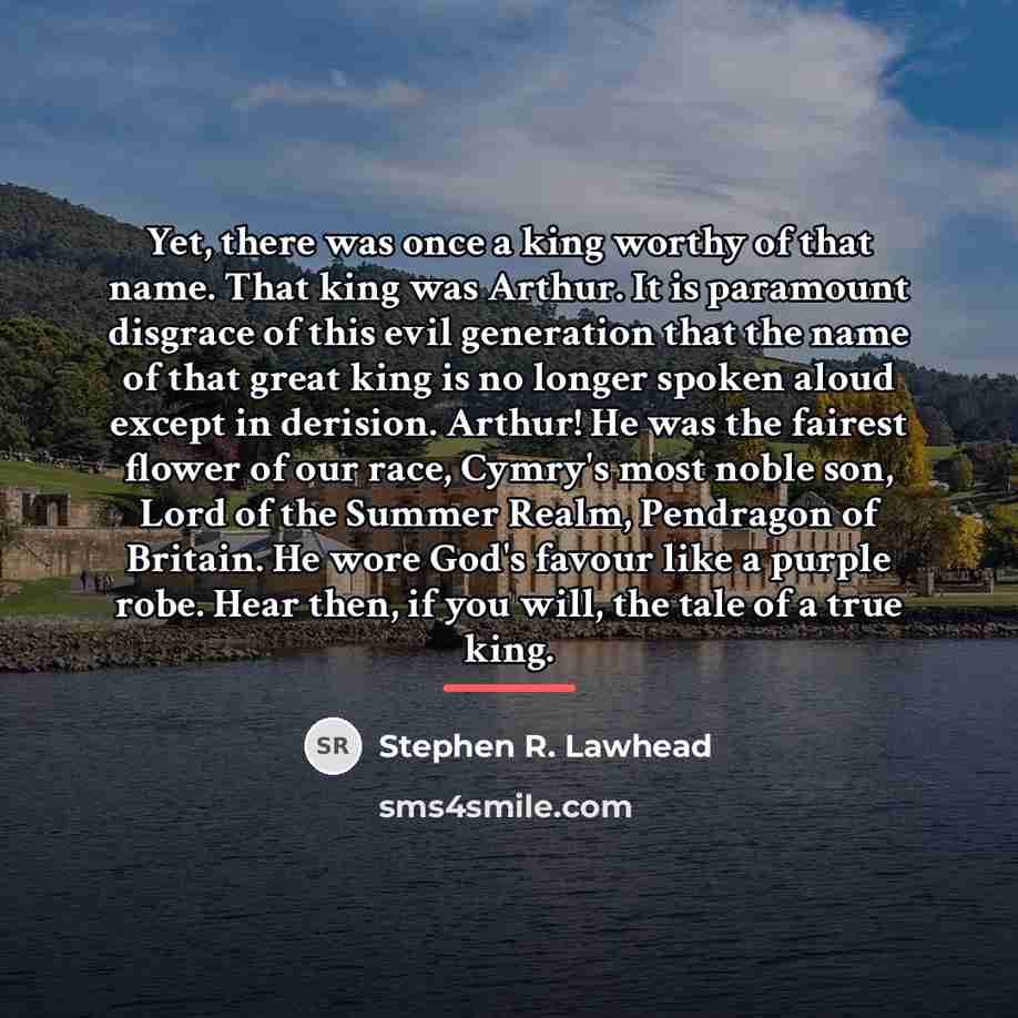 “Yet, there was once a king worthy of that name.…” quote by Stephen R. Lawhead