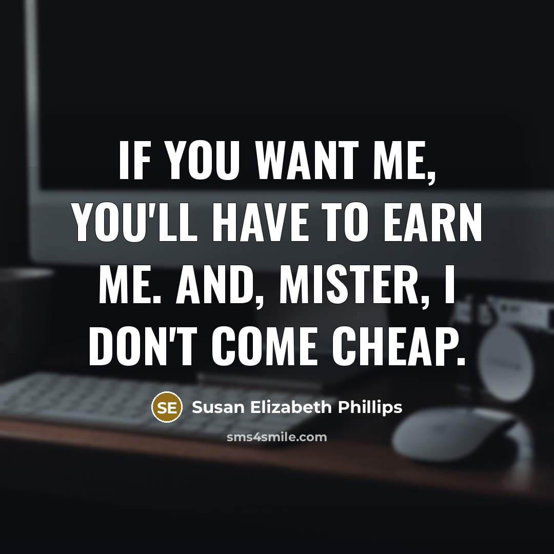 “If you want me, you'll have to earn me. And, mister, I don't come cheap.” quote by Susan Elizabeth Phillips