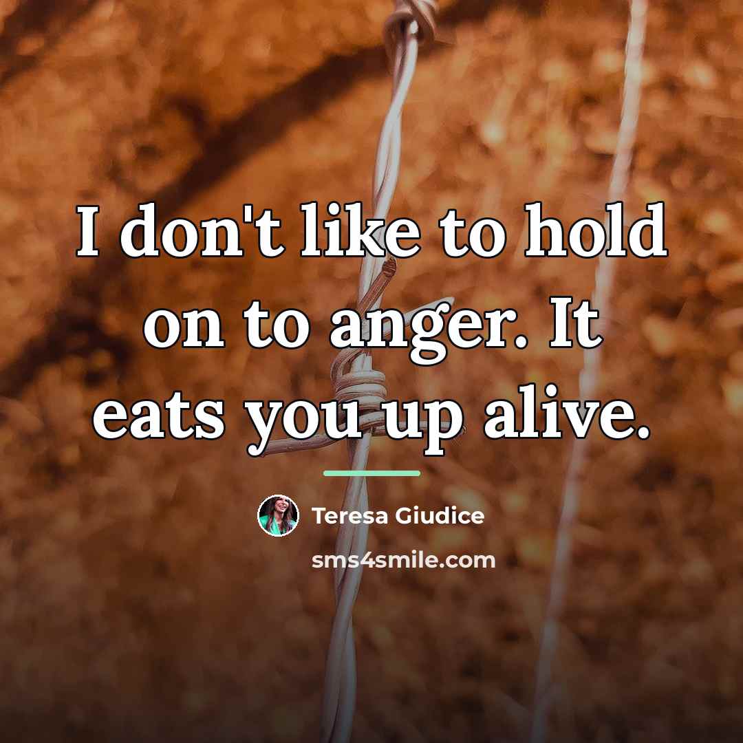 “I don't like to hold on to anger. It eats…” quote by Teresa Giudice