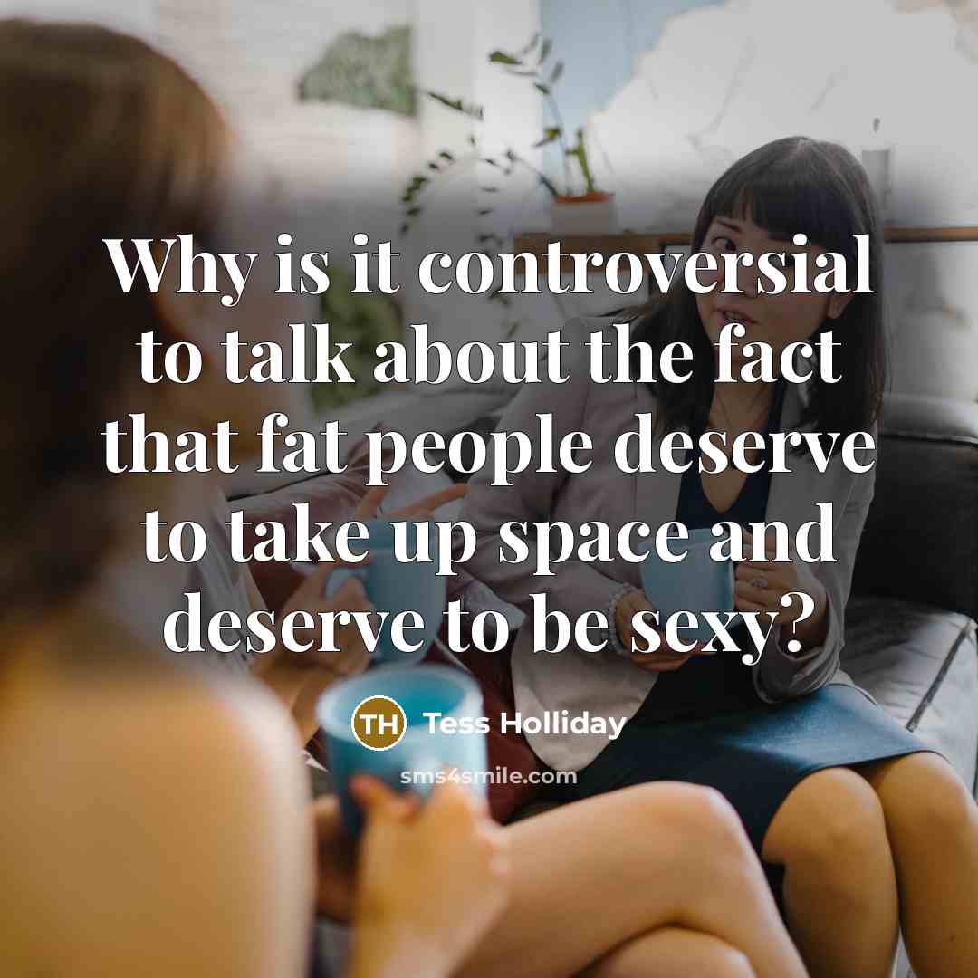 “Why is it controversial to talk about the fact that fat people deserve to take up space and deserve to be sexy?” quote by Tess Holliday
