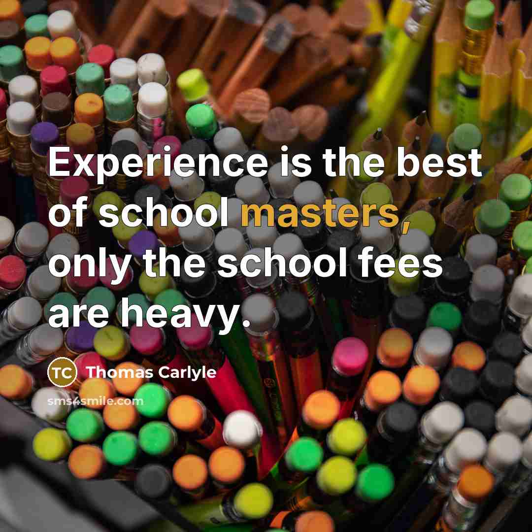 “Experience is the best of school masters, only the school fees are heavy.” quote by Thomas Carlyle