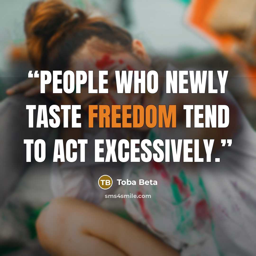“People who newly taste freedom tend to act excessively.” quote by Toba Beta