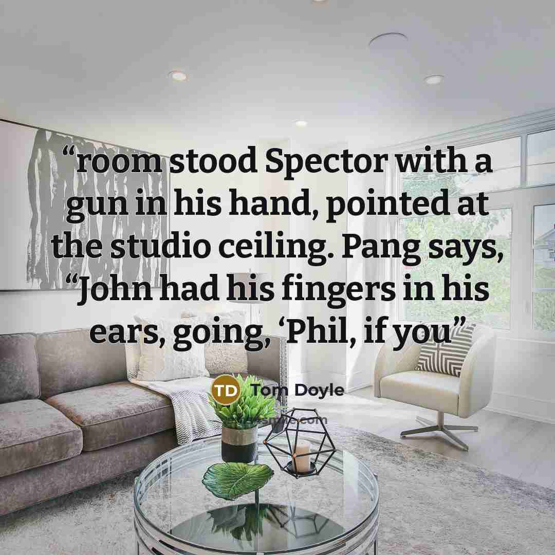 “room stood Spector with a gun in his hand, pointed at the studio ceiling. Pang says, “John had his fingers in his ears, going, ‘Phil, if you” quote by Tom Doyle