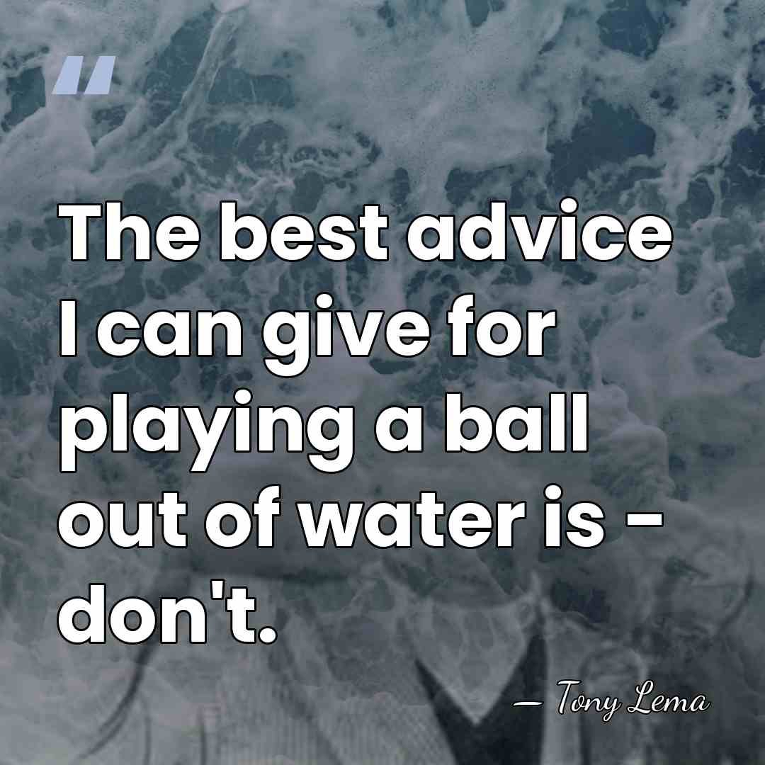 The best advice I can give for playing a ball out of&hellip; - Tony Lema