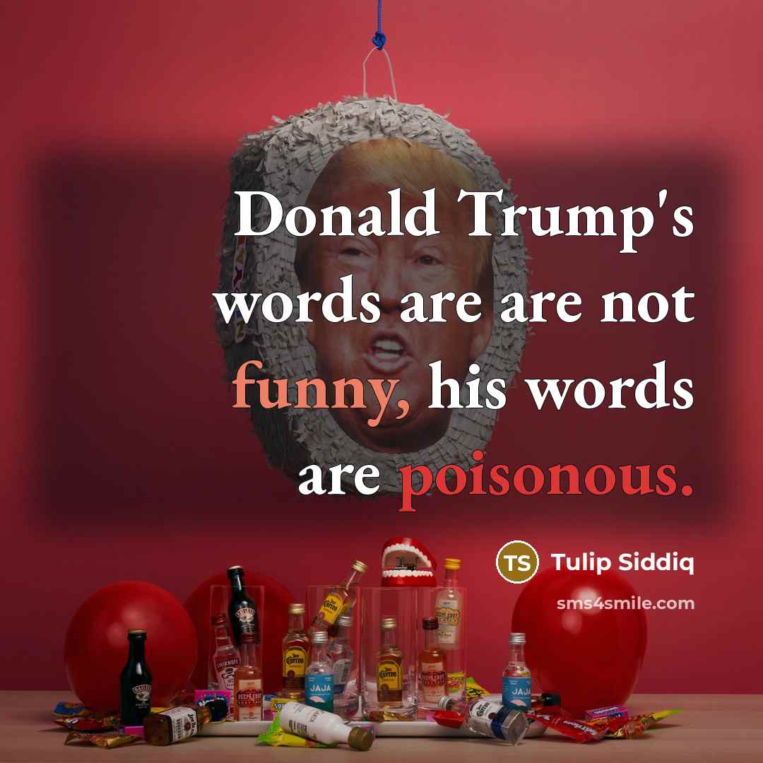 “Donald Trump's words are are not funny, his words are poisonous.” quote by Tulip Siddiq