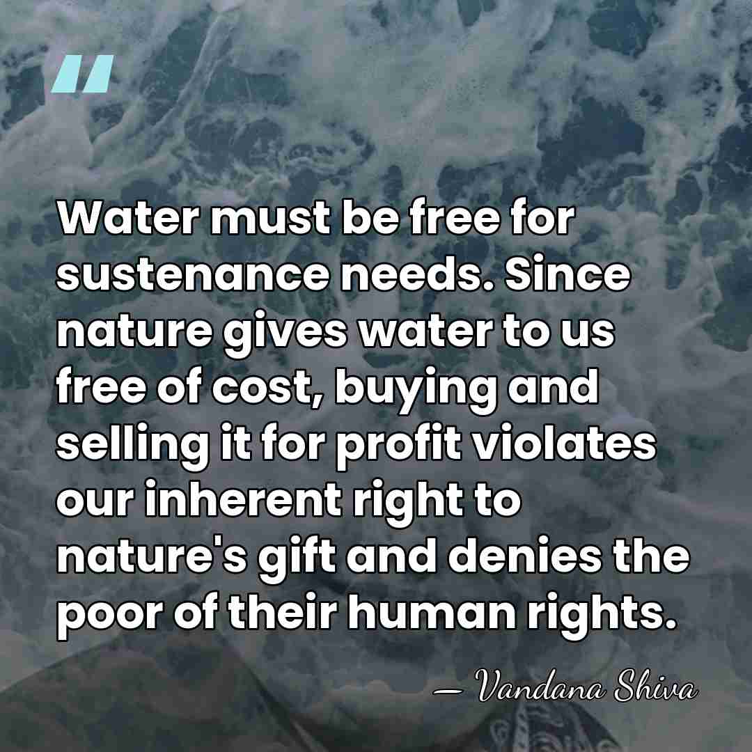 Water must be free for sustenance needs. Since nature gives water to&hellip; - Vandana Shiva