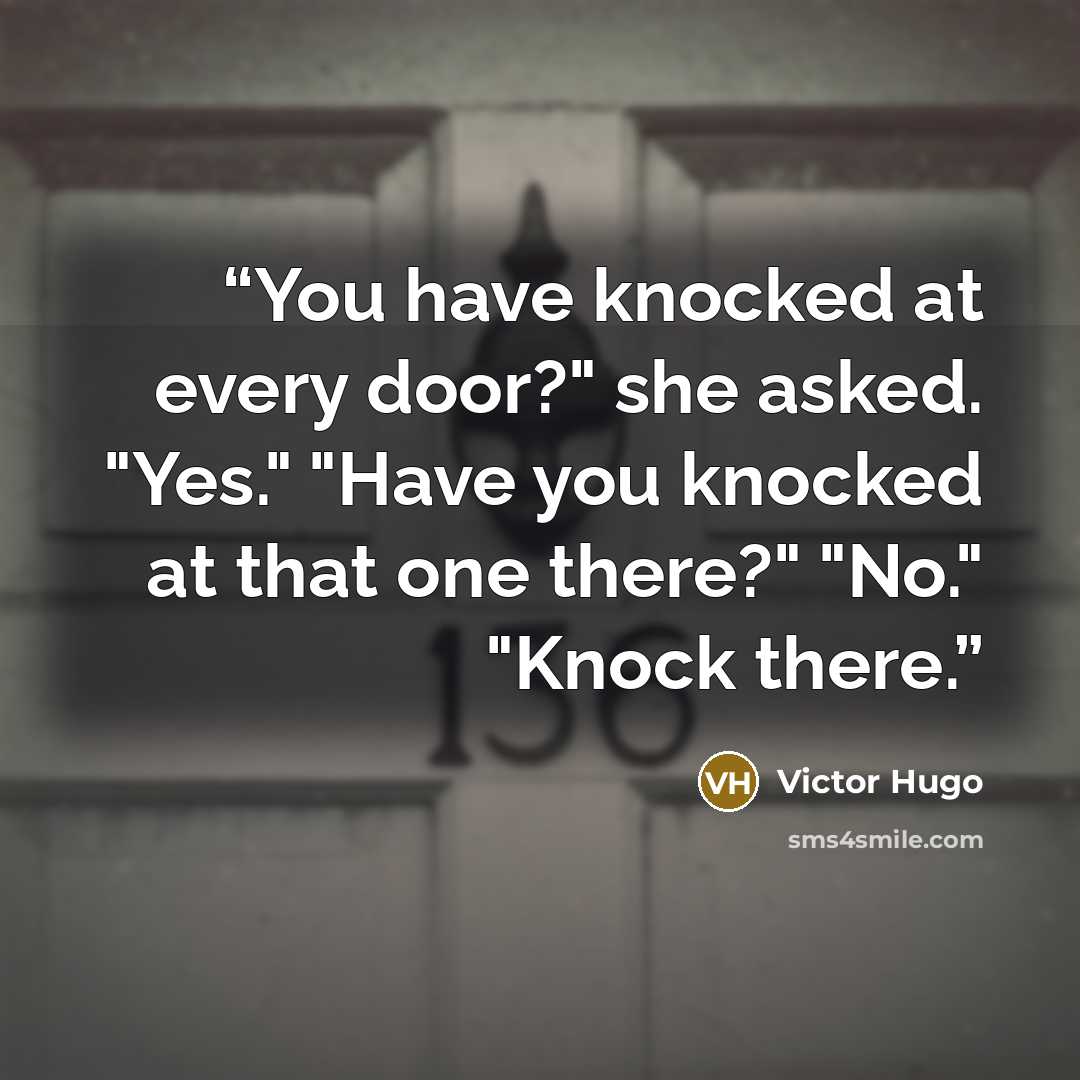 “You have knocked at every door?" she asked. "Yes." "Have you knocked at that one there?" "No." "Knock there.” quote by Victor Hugo