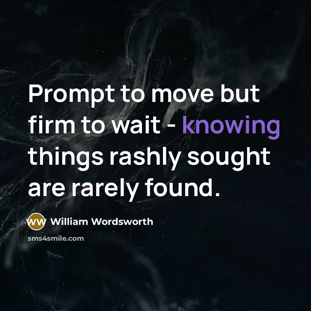 “Prompt to move but firm to wait - knowing things…” quote by William Wordsworth
