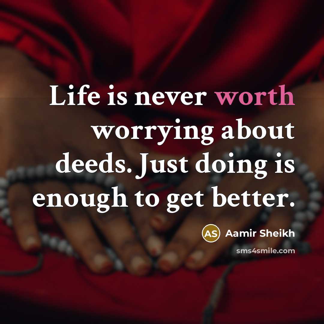 “Life is never worth worrying about deeds. Just doing is…” quote by Aamir Sheikh
