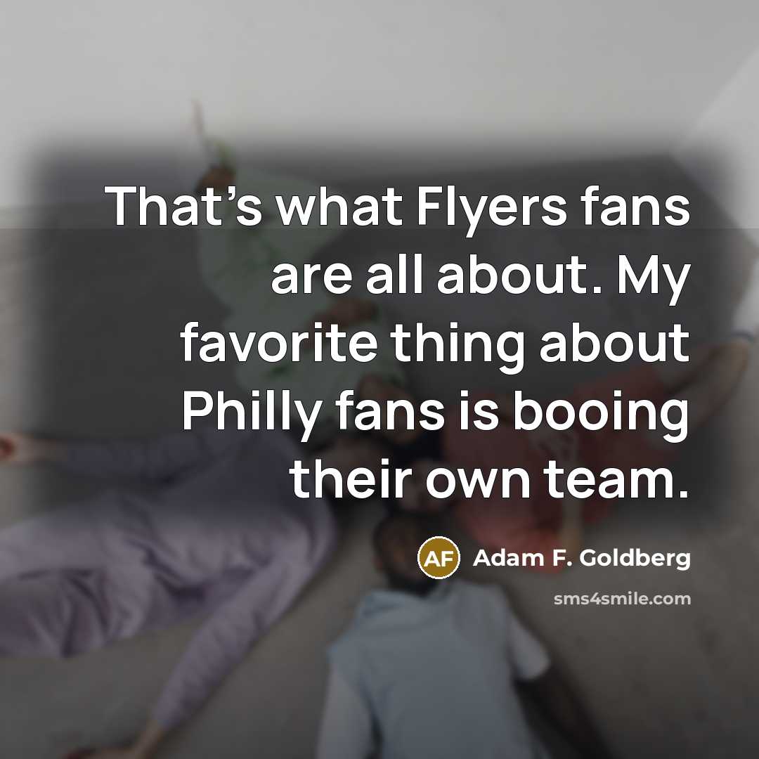“That's what Flyers fans are all about. My favorite thing…” quote by Adam F. Goldberg