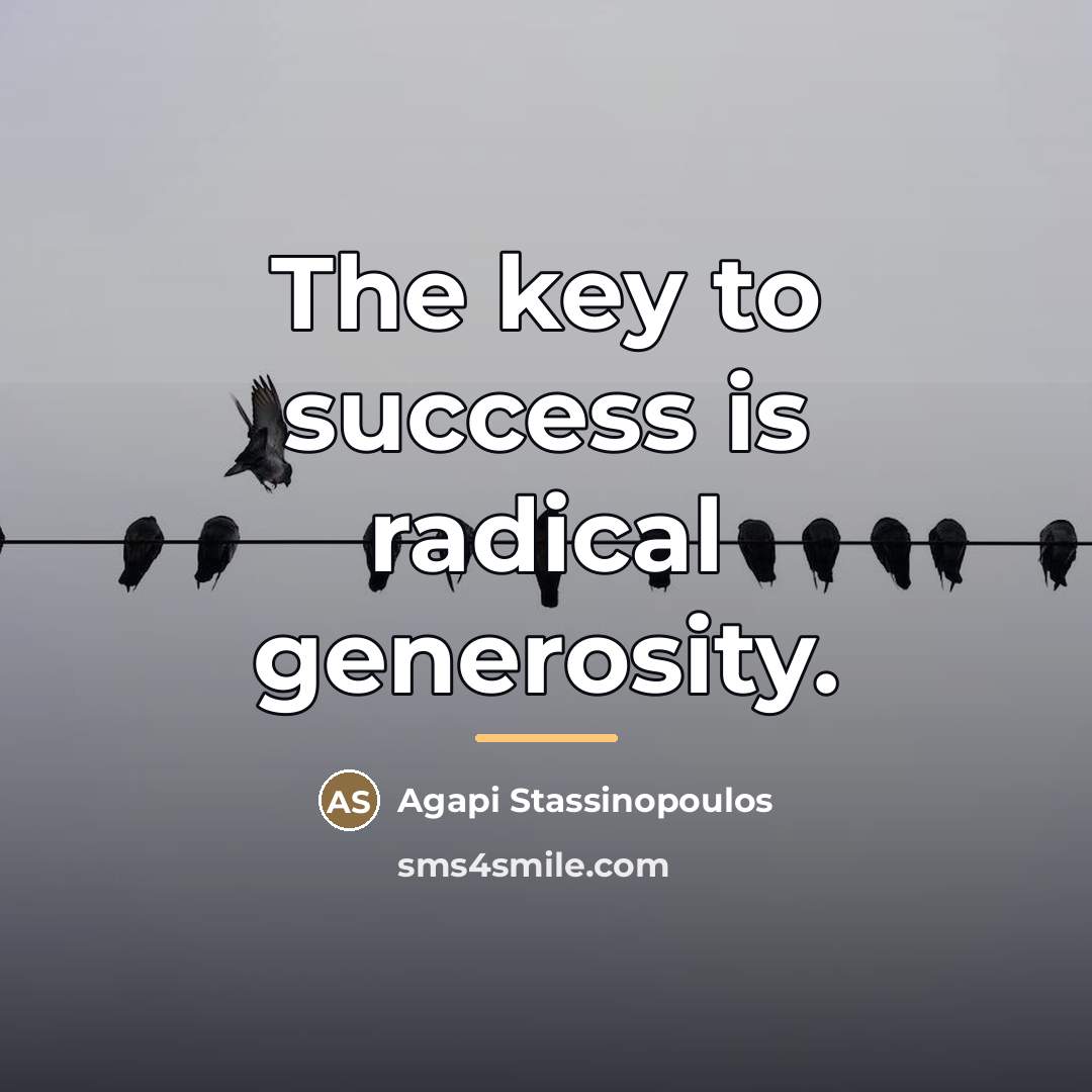 “The key to success is radical generosity.…” quote by Agapi Stassinopoulos