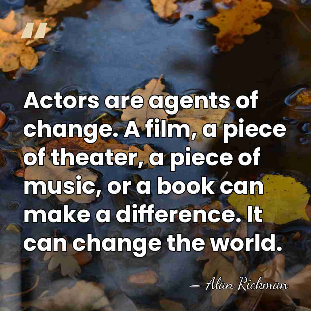 Actors are agents of change. A film, a piece of theater, a&hellip; - Alan Rickman
