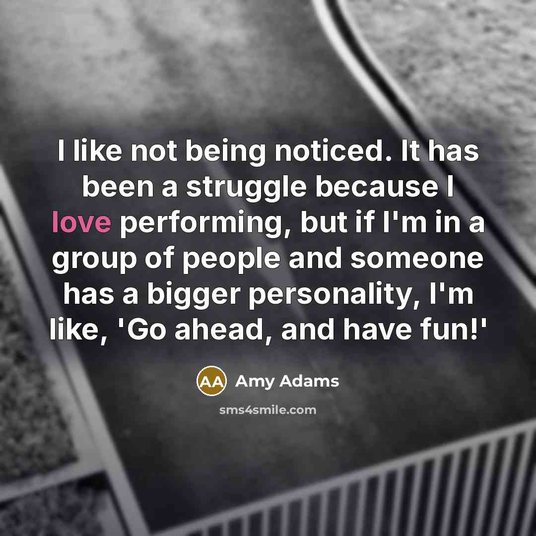 “I like not being noticed. It has been a struggle…” quote by Amy Adams