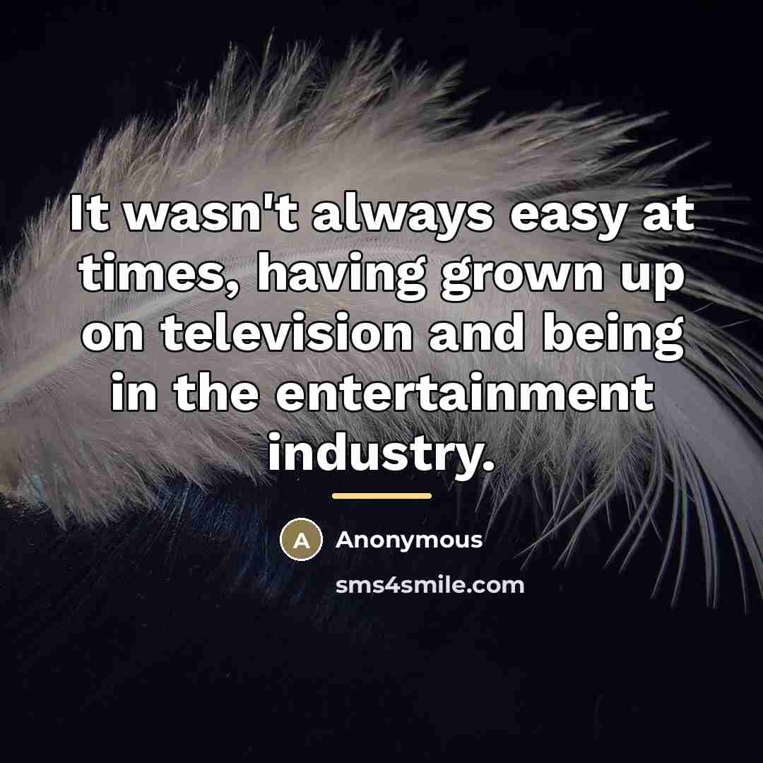 “It wasn't always easy at times, having grown up on…” quote by Anonymous