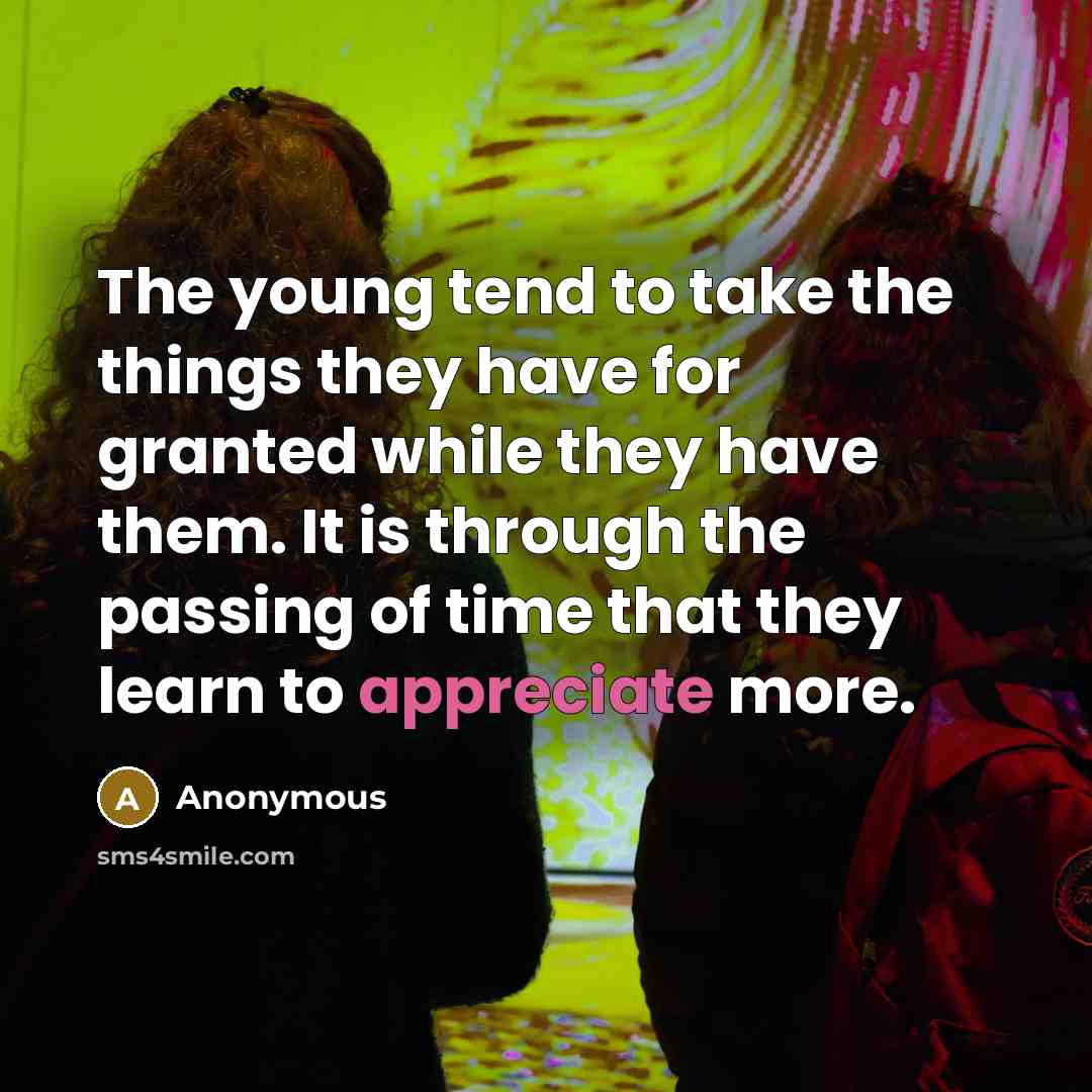 “The young tend to take the things they have for…” quote by Anonymous