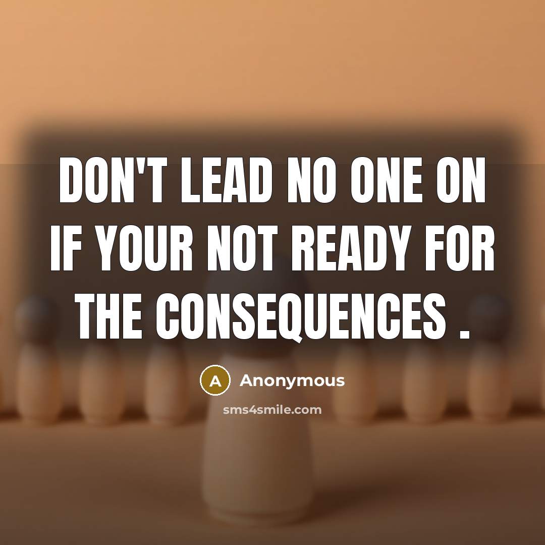 “Don't lead no one on if your not ready for the consequences .” quote by Anonymous