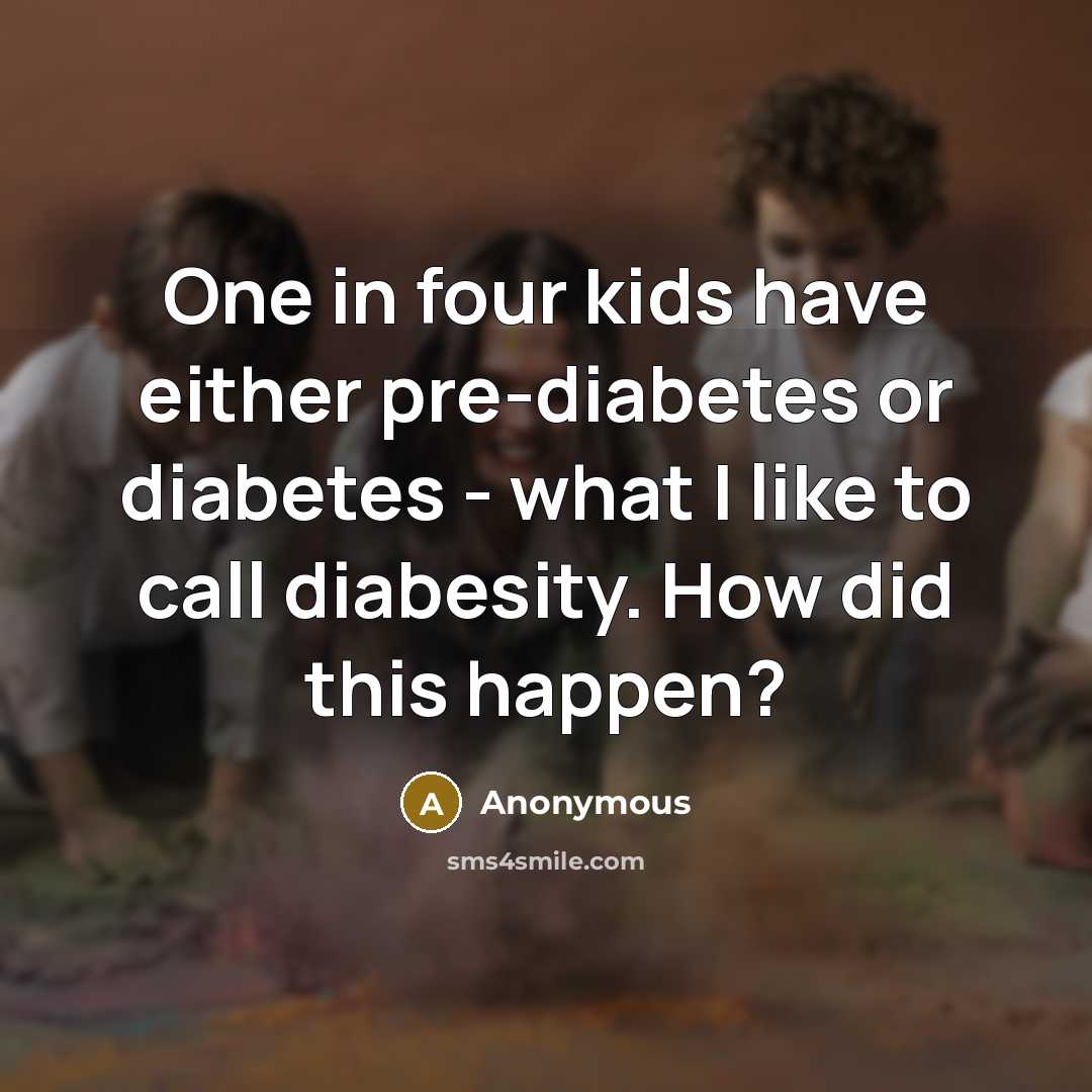 “One in four kids have either pre-diabetes or diabetes -…” quote by Anonymous