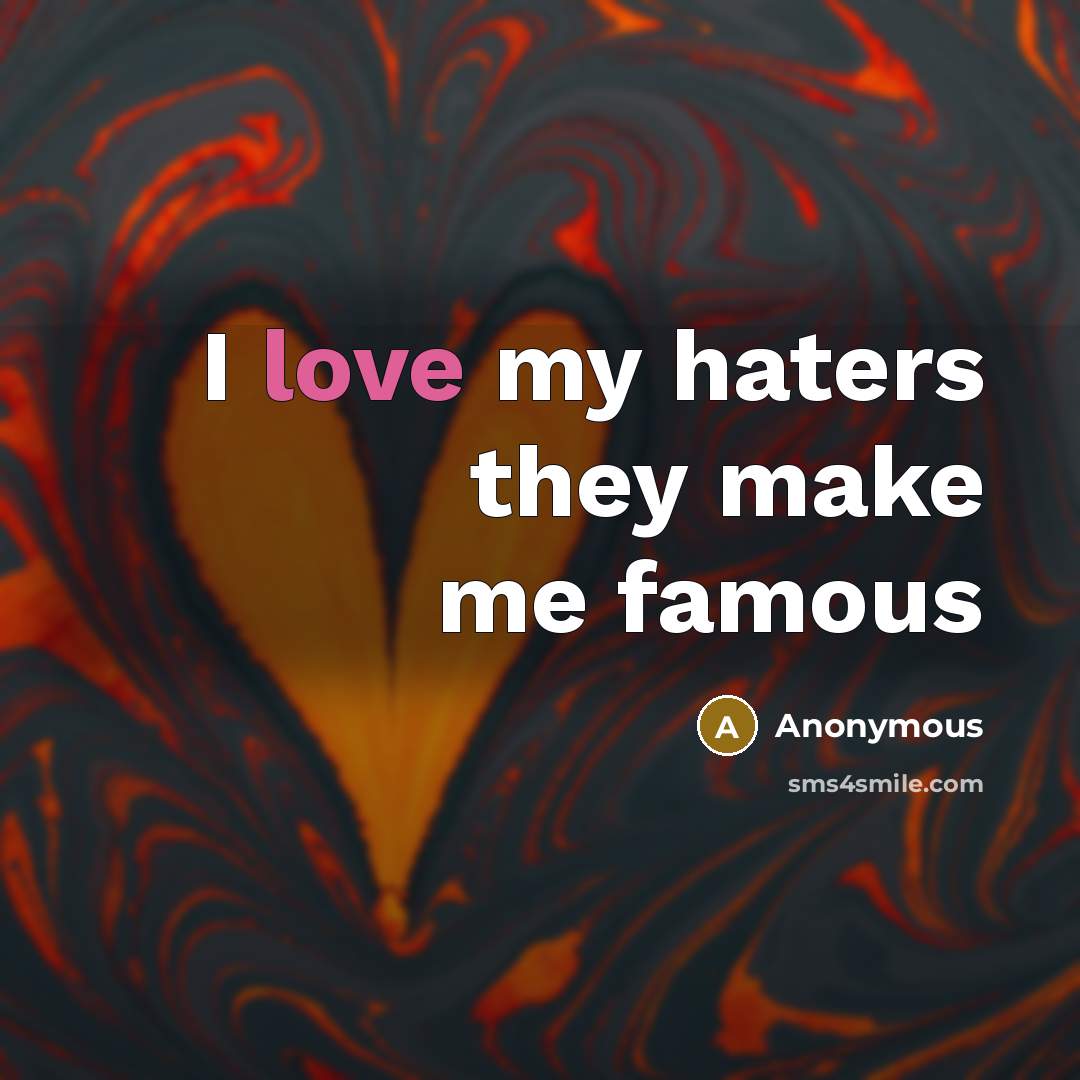 “I love my haters they make me famous…” quote by Anonymous