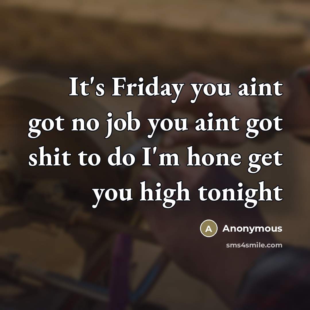 “It's Friday you aint got no job you aint got…” quote by Anonymous
