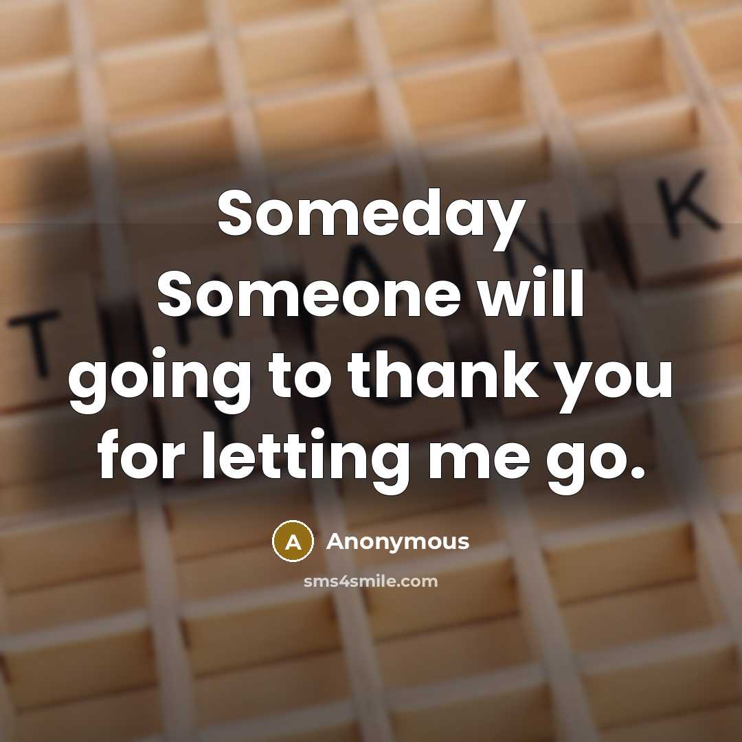 “Someday Someone will going to thank you for letting me go.” quote by Anonymous