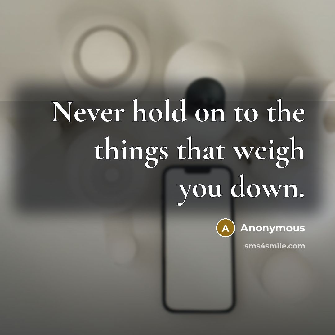 “Never hold on to the things that weigh you down.…” quote by Anonymous