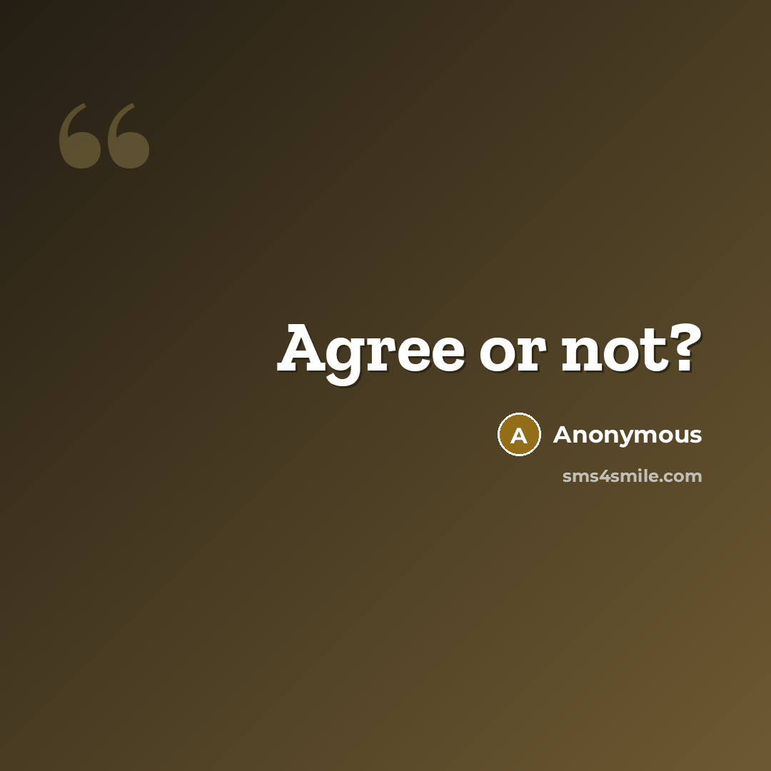 “Agree or not?” quote by Anonymous