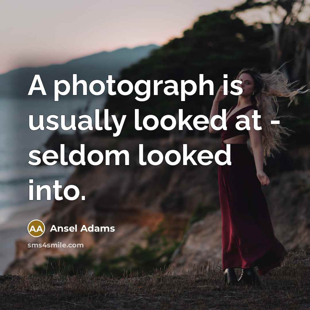 “A photograph is usually looked at - seldom looked into.…” quote by Ansel Adams
