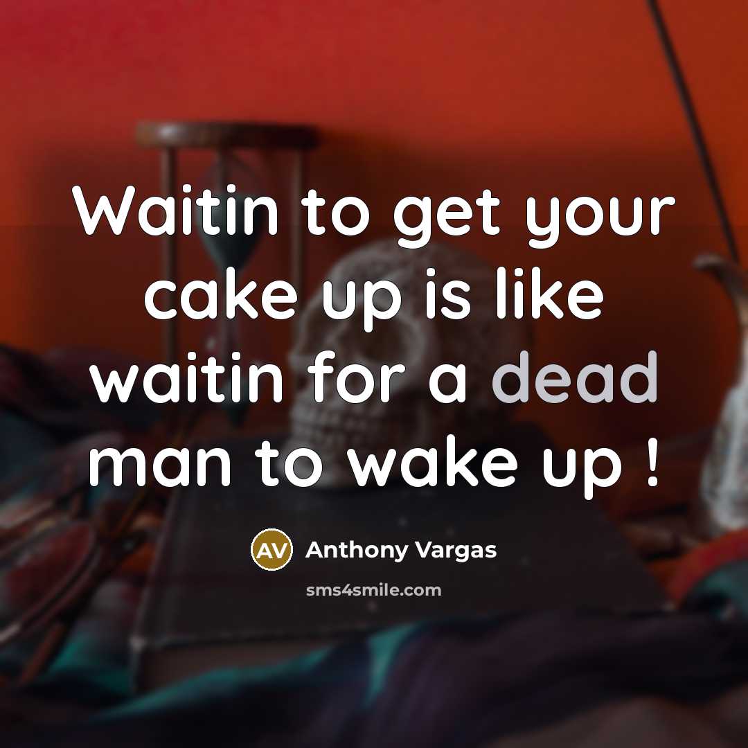 “Waitin to get your cake up is like waitin for…” quote by Anthony Vargas