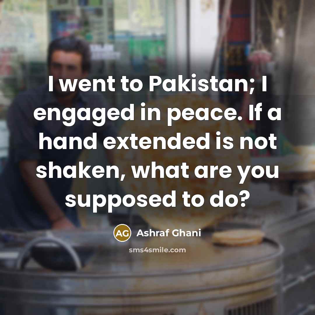 “I went to Pakistan; I engaged in peace. If a…” quote by Ashraf Ghani