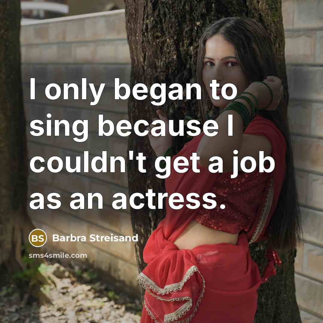 “I only began to sing because I couldn't get a…” quote by Barbra Streisand