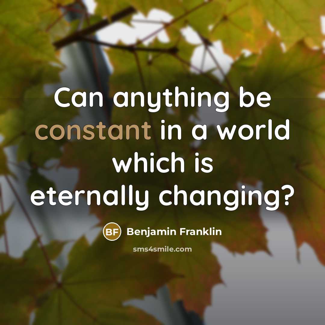 “Can anything be constant in a world which is eternally…” quote by Benjamin Franklin