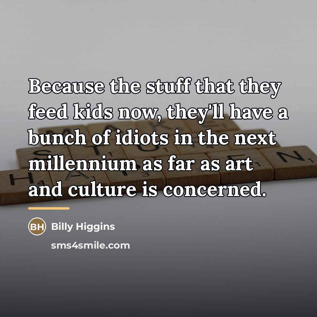 “Because the stuff that they feed kids now, they'll have…” quote by Billy Higgins