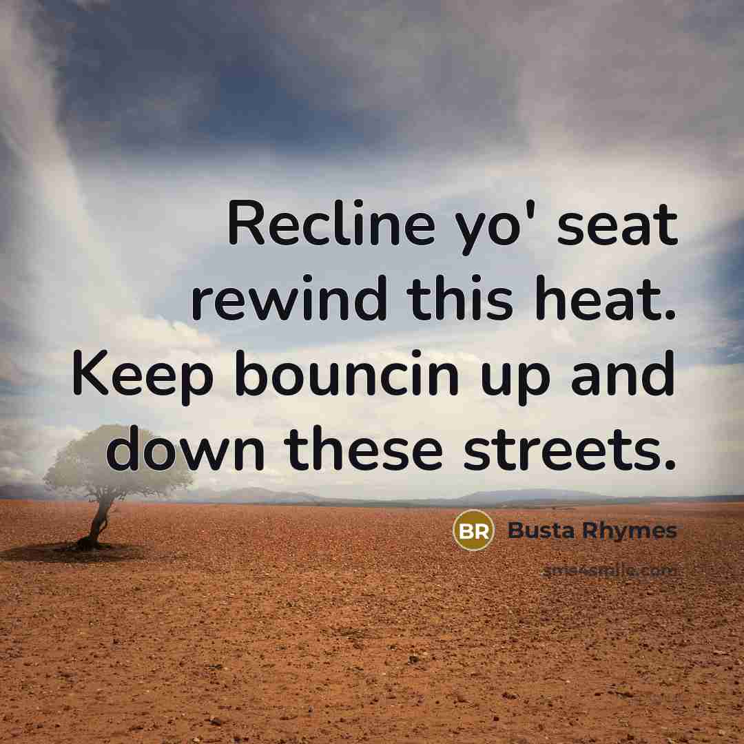 “Recline yo' seat rewind this heat. Keep bouncin up and…” quote by Busta Rhymes