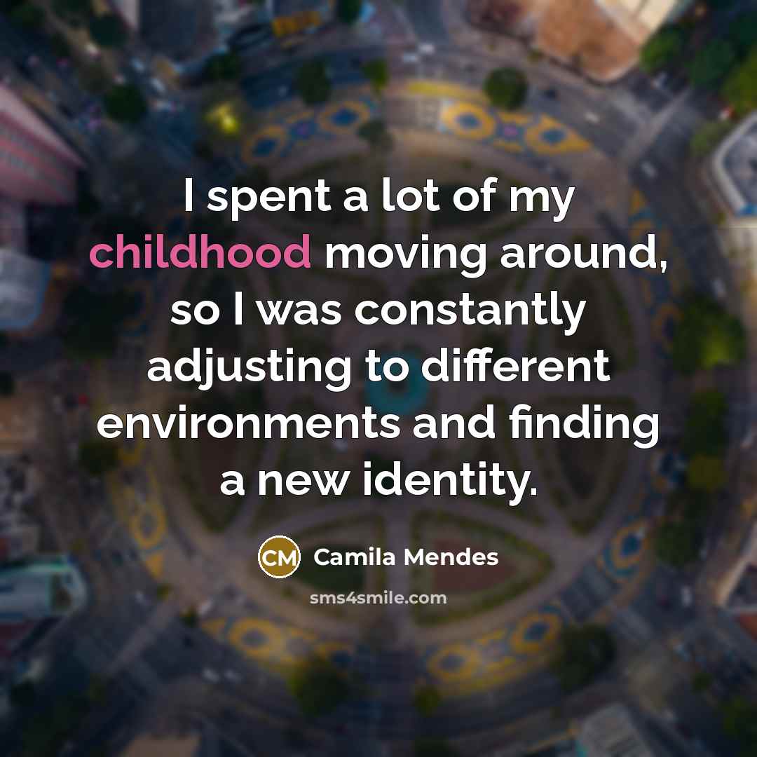“I spent a lot of my childhood moving around, so…” quote by Camila Mendes