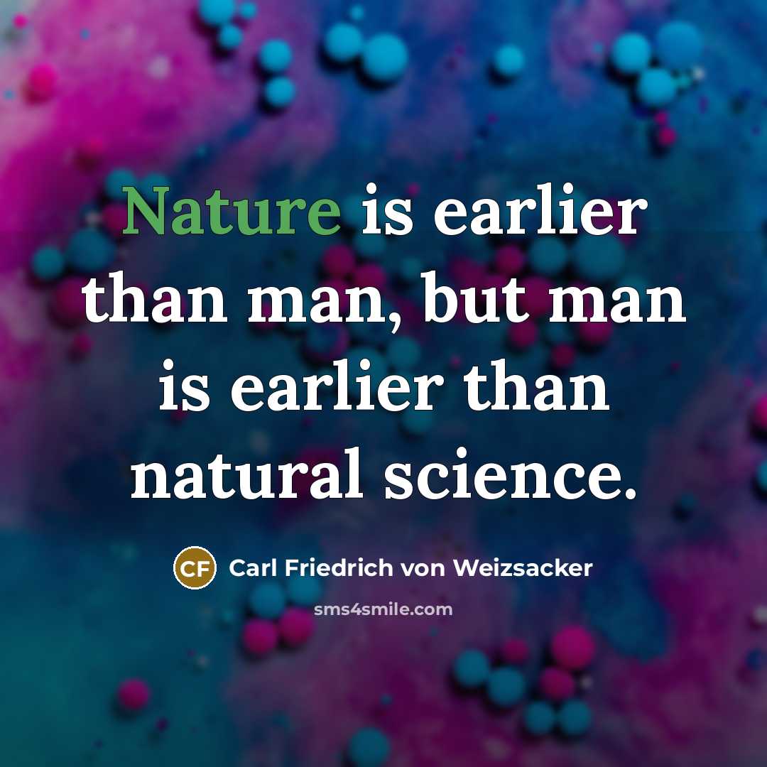 “Nature is earlier than man, but man is earlier than…” quote by Carl Friedrich von Weizsacker