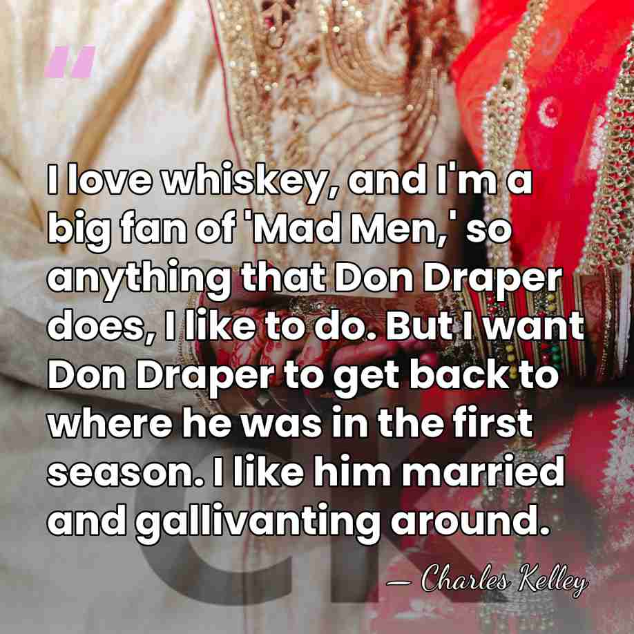 I love whiskey, and I'm a big fan of 'Mad Men,' so&hellip; - Charles Kelley