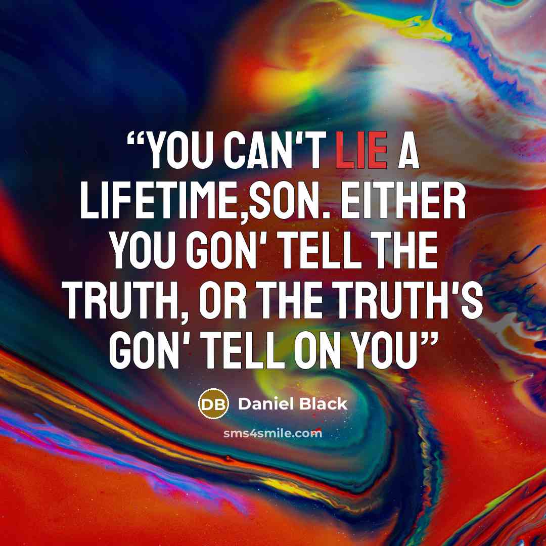“You can't lie a lifetime,son. Either you gon' tell the truth, or the truth's gon' tell on you” quote by Daniel Black