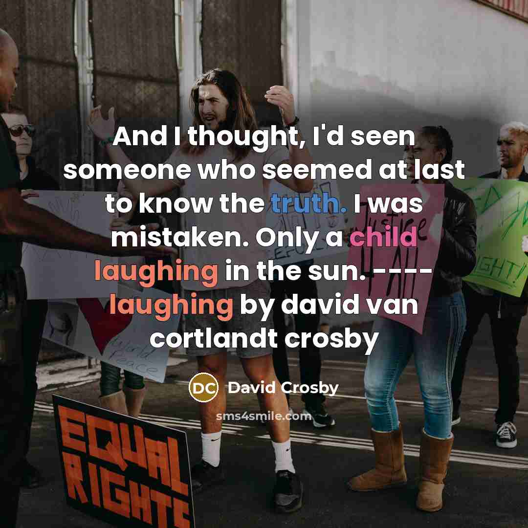 “And I thought, I'd seen someone who seemed at last to know the truth. I was mistaken. Only a child laughing in the sun. ---- laughing by david van cortlandt crosby” quote by David Crosby