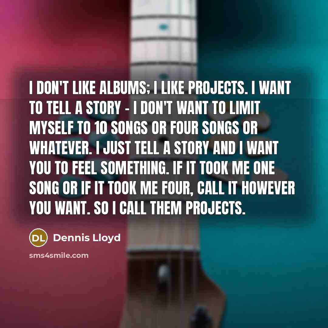 “I don't like albums; I like projects. I want to…” quote by Dennis Lloyd