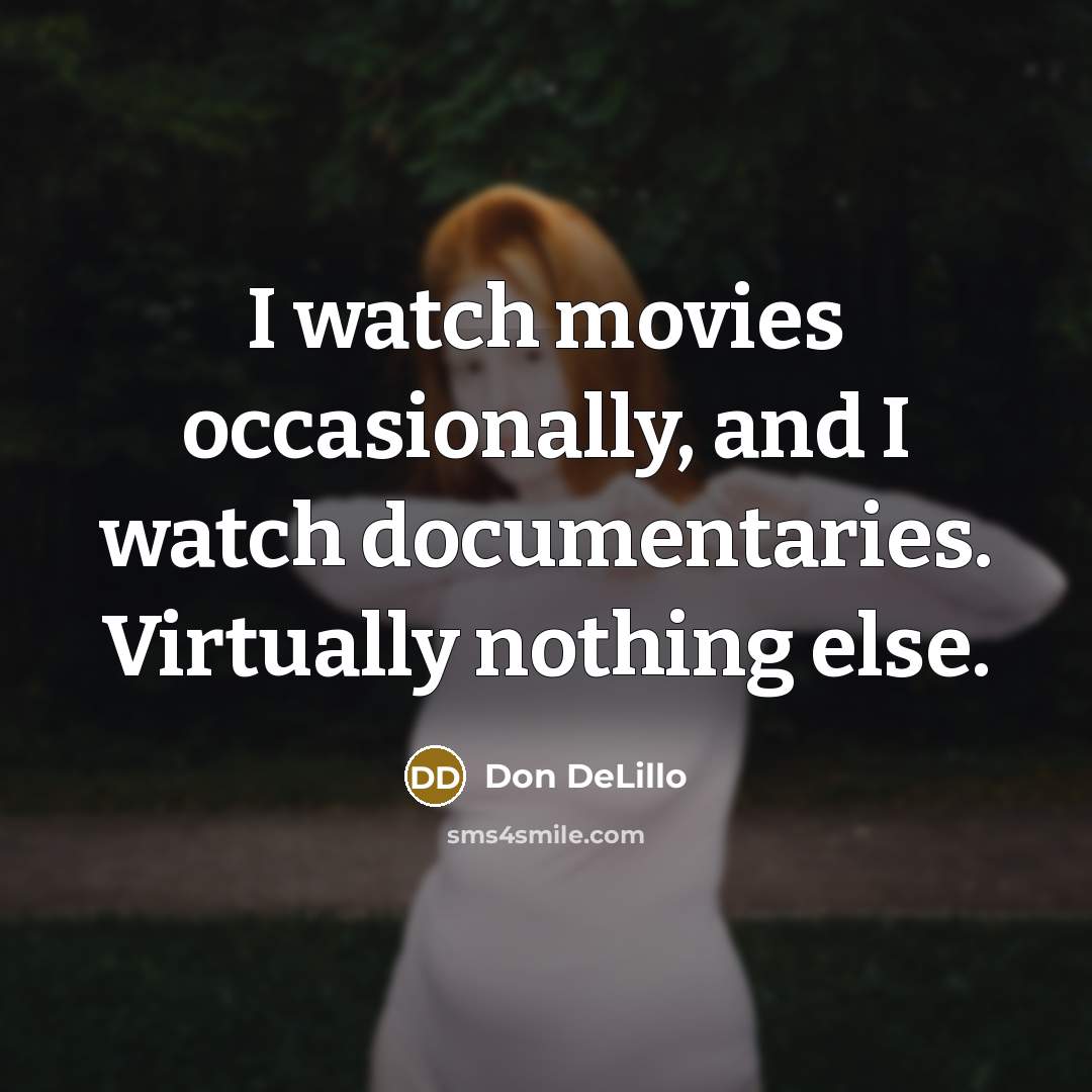“I watch movies occasionally, and I watch documentaries. Virtually nothing…” quote by Don DeLillo