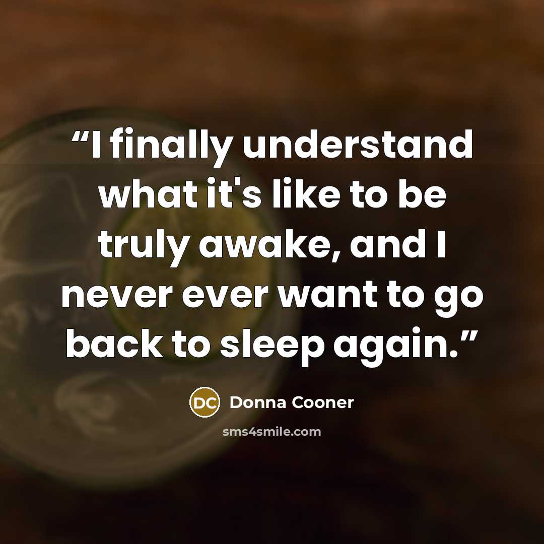 “I finally understand what it's like to be truly awake, and I never ever want to go back to sleep again.” quote by Donna Cooner
